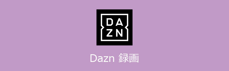 徹底ガイド Dazn ダゾーン を録画する方法
